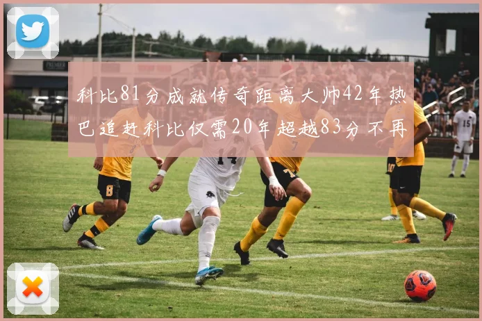 科比81分成就传奇距离大帅42年热巴追赶科比仅需20年超越83分不再遥远