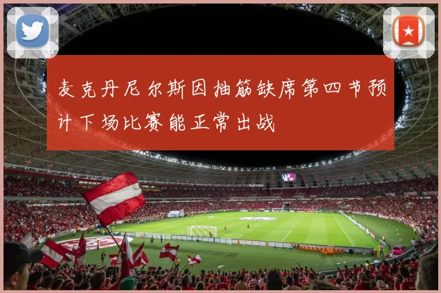 麦克丹尼尔斯因抽筋缺席第四节预计下场比赛能正常出战