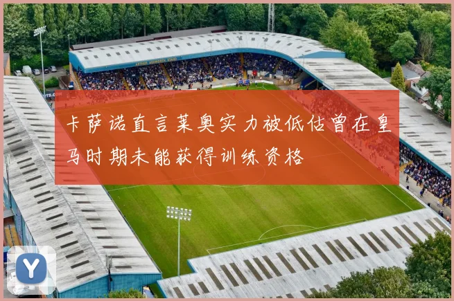 卡萨诺直言莱奥实力被低估曾在皇马时期未能获得训练资格
