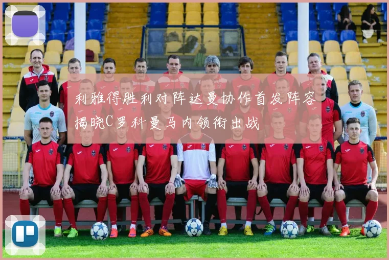 利雅得胜利对阵达曼协作首发阵容揭晓C罗科曼马内领衔出战