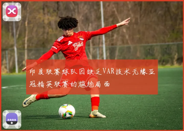 印度联赛球队因缺乏VAR技术无缘亚冠精英联赛的尴尬局面