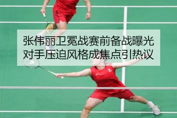 张伟丽卫冕战赛前备战曝光 对手压迫风格成焦点引热议